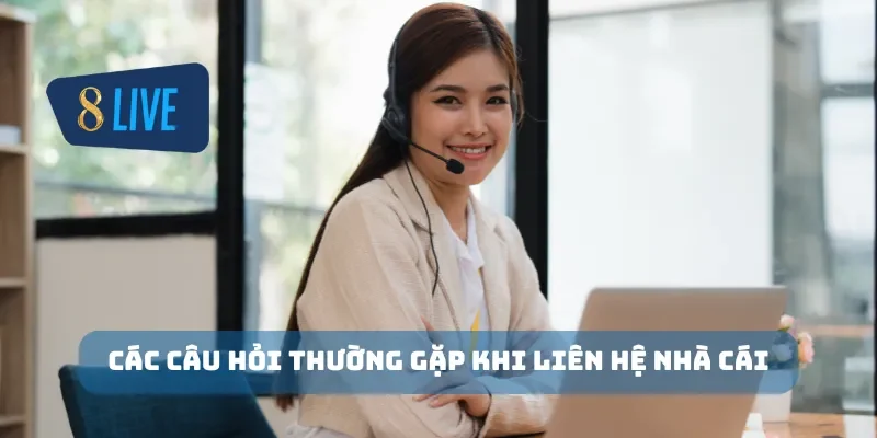 Các câu hỏi thường gặp khi liên hệ nhà cái