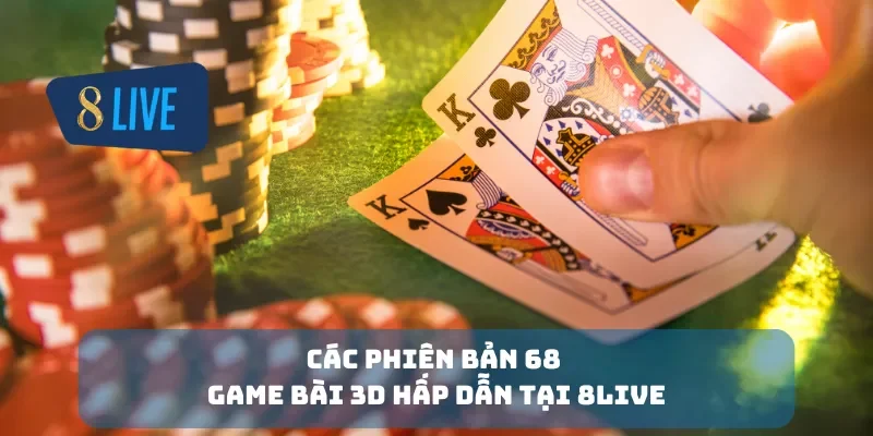 Các phiên bản 68 game bài 3D hấp dẫn tại 8Live