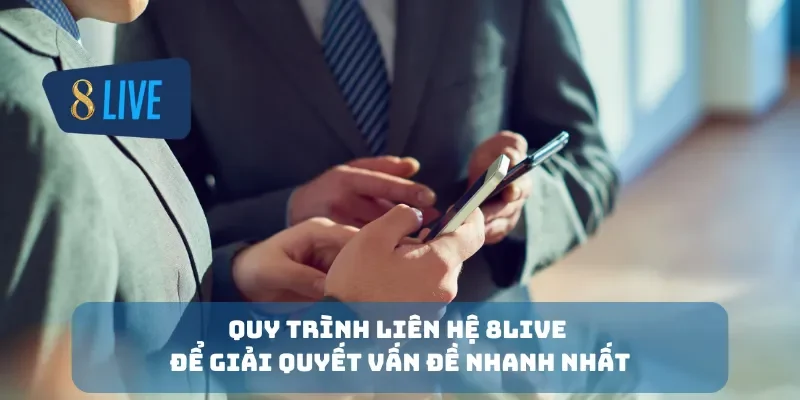 Quy trình liên hệ 8Live để giải quyết vấn đề nhanh nhất