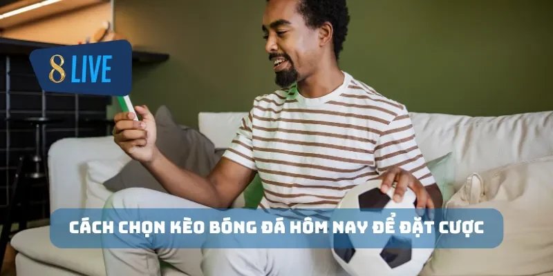 Cách chọn kèo bóng đá hôm nay để đặt cược