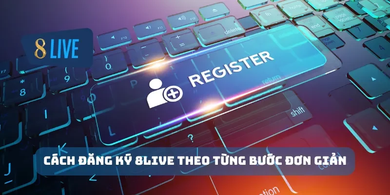 Cách đăng ký 8Live theo từng bước đơn giản