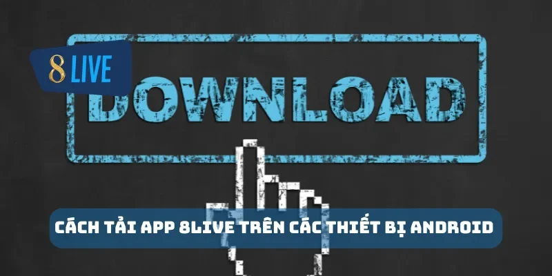 Cách tải app 8Live trên các thiết bị Android