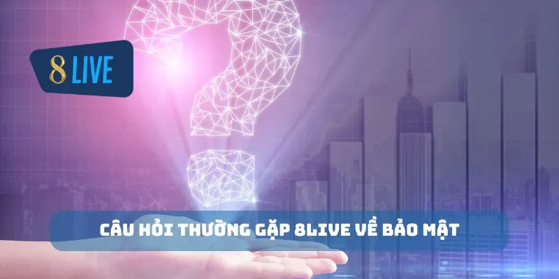 Câu hỏi thường gặp 8Live về bảo mật