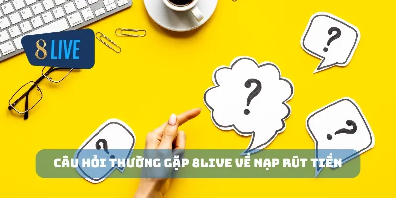 Câu hỏi thường gặp 8Live về nạp rút tiền