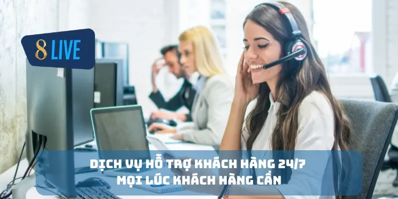 Dịch vụ hỗ trợ khách hàng 24/7 mọi lúc khách hàng cần