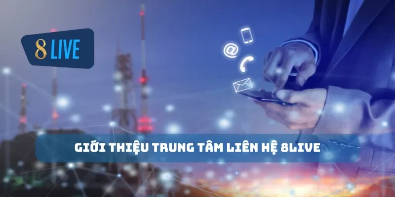 Giới thiệu trung tâm liên hệ 8Live