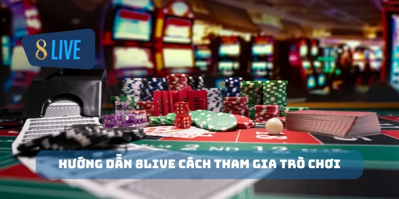 Hướng dẫn 8Live cách tham gia trò chơi