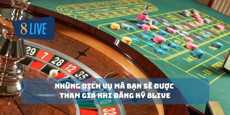 Những dịch vụ mà bạn sẽ được tham gia khi đăng ký 8Live