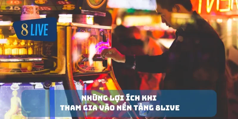 Những lợi ích khi tham gia vào nền tảng 8Live