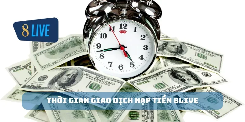 Thời gian giao dịch nạp tiền 8Live