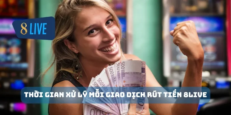 Thời gian xử lý mỗi giao dịch rút tiền 8Live