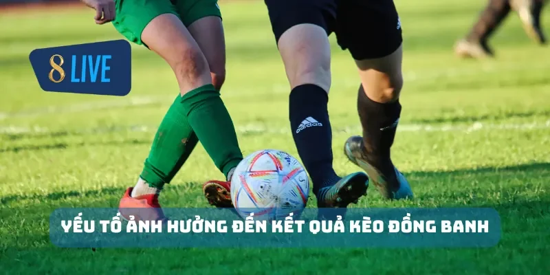 Yếu tố ảnh hưởng đến kết quả kèo đồng banh