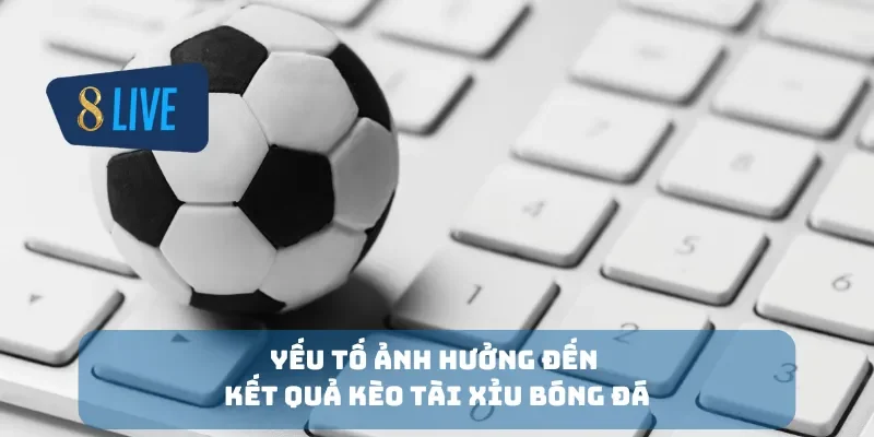 Yếu tố ảnh hưởng đến kết quả kèo tài xỉu bóng đá